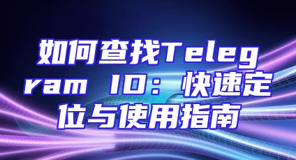 如何查找Telegram ID：快速定位与使用指南