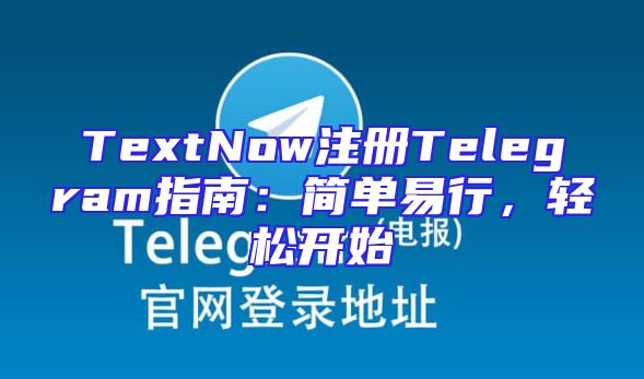 TextNow注册Telegram指南：简单易行，轻松开始