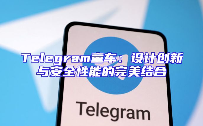Telegram童车：设计创新与安全性能的完美结合