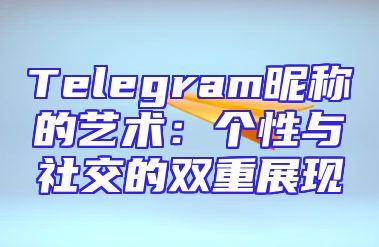 Telegram昵称的艺术：个性与社交的双重展现
