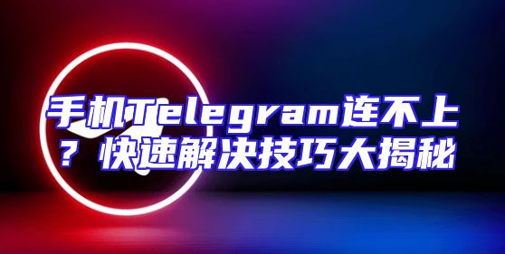 手机Telegram连不上？快速解决技巧大揭秘
