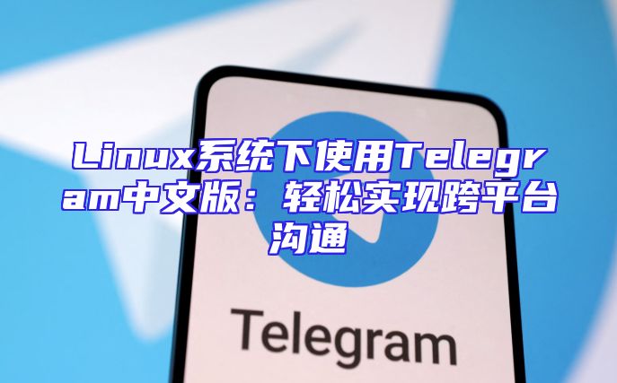 Linux系统下使用Telegram中文版：轻松实现跨平台沟通