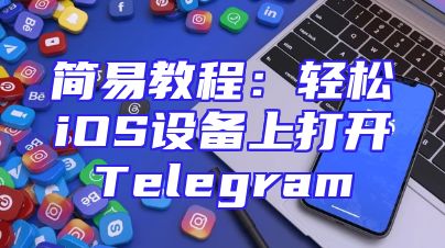 简易教程：轻松iOS设备上打开Telegram