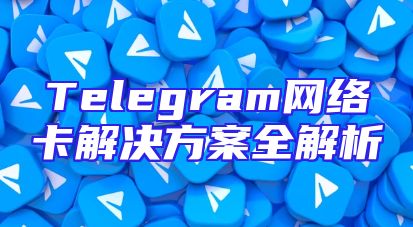 Telegram网络卡解决方案全解析