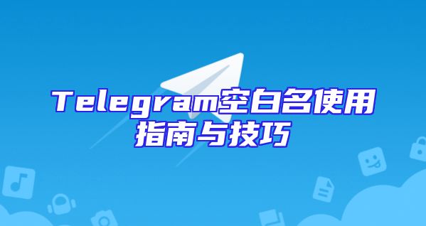 Telegram空白名使用指南与技巧