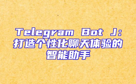 Telegram Bot J：打造个性化聊天体验的智能助手