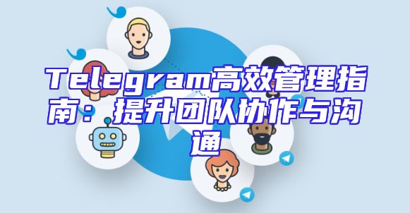 Telegram高效管理指南：提升团队协作与沟通