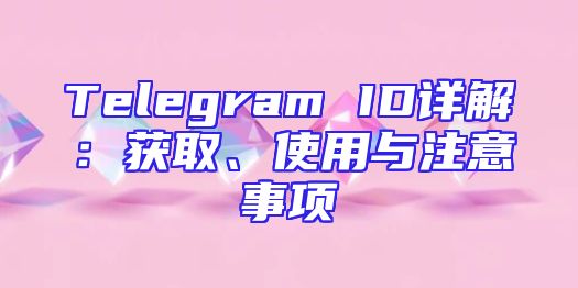 Telegram ID详解：获取、使用与注意事项