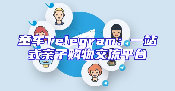 童车Telegram：一站式亲子购物交流平台