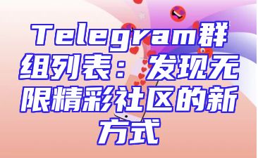 Telegram群组列表：发现无限精彩社区的新方式