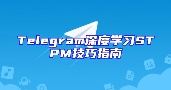 Telegram深度学习STPM技巧指南