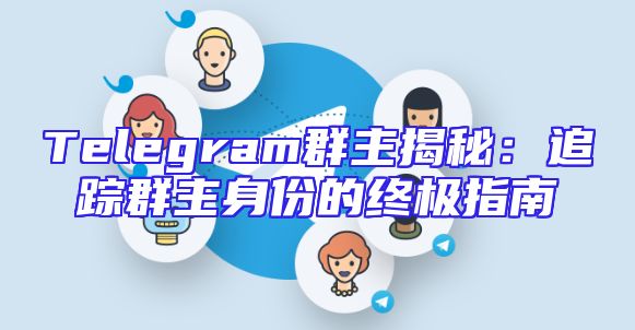 Telegram群主揭秘：追踪群主身份的终极指南
