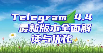 Telegram 4.4 最新版本全面解读与优化