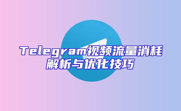 Telegram视频流量消耗解析与优化技巧