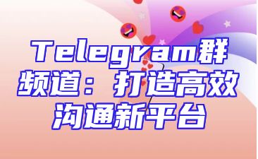 Telegram群频道：打造高效沟通新平台