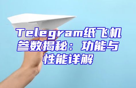 Telegram纸飞机参数揭秘：功能与性能详解