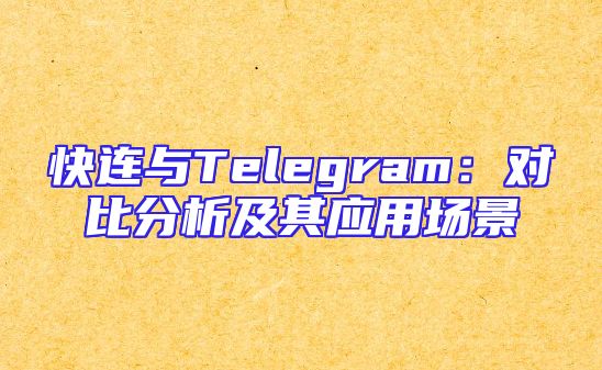 快连与Telegram：对比分析及其应用场景