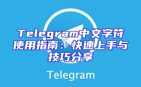 Telegram中文字符使用指南：快速上手与技巧分享