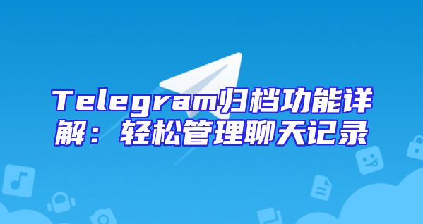 Telegram归档功能详解：轻松管理聊天记录
