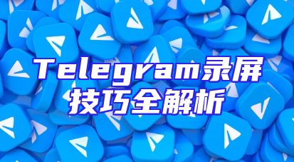 Telegram录屏技巧全解析