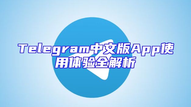 Telegram中文版App使用体验全解析