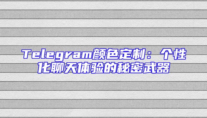 Telegram颜色定制：个性化聊天体验的秘密武器