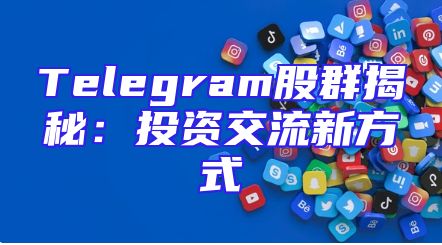 Telegram股群揭秘：投资交流新方式