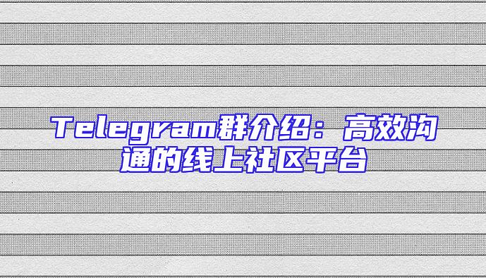 Telegram群介绍：高效沟通的线上社区平台
