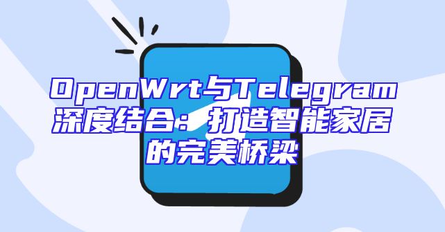 OpenWrt与Telegram深度结合：打造智能家居的完美桥梁