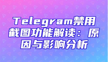Telegram禁用截图功能解读：原因与影响分析