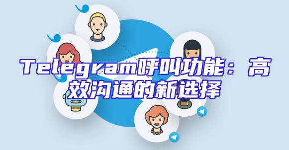 Telegram呼叫功能：高效沟通的新选择