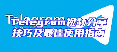 Telegram视频分享技巧及最佳使用指南
