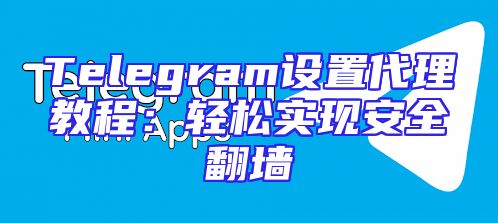 Telegram设置代理教程：轻松实现安全翻墙