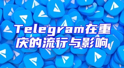 Telegram在重庆的流行与影响