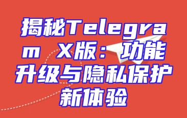 揭秘Telegram X版：功能升级与隐私保护新体验