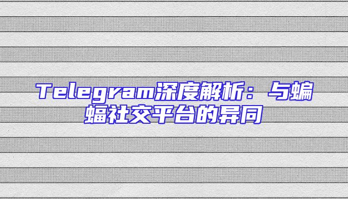 Telegram深度解析：与蝙蝠社交平台的异同
