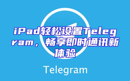 iPad轻松设置Telegram，畅享即时通讯新体验