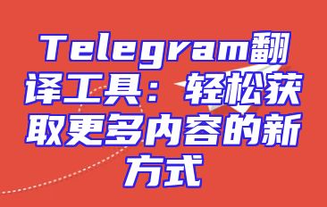 Telegram翻译工具：轻松获取更多内容的新方式
