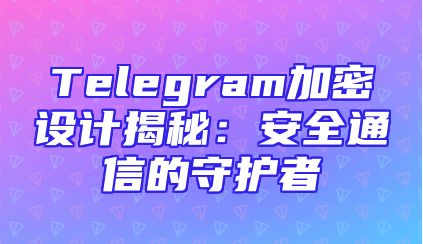 Telegram加密设计揭秘：安全通信的守护者