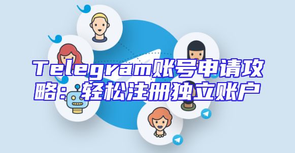 Telegram账号申请攻略：轻松注册独立账户
