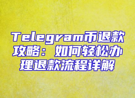 Telegram币退款攻略：如何轻松办理退款流程详解