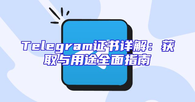 Telegram证书详解：获取与用途全面指南