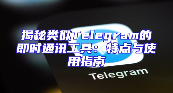 揭秘类似Telegram的即时通讯工具：特点与使用指南