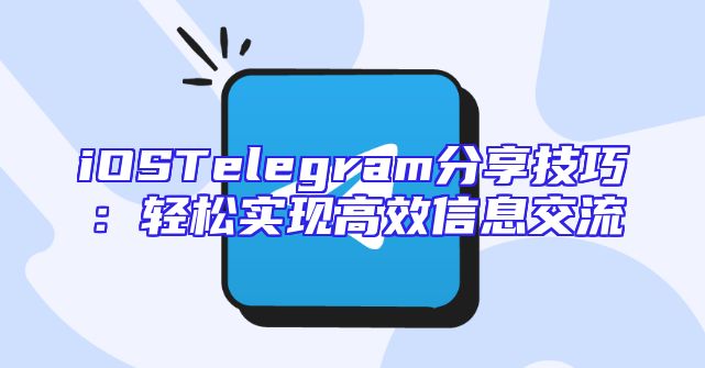 iOSTelegram分享技巧：轻松实现高效信息交流