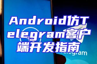 Android仿Telegram客户端开发指南
