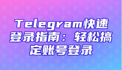 Telegram快速登录指南：轻松搞定账号登录