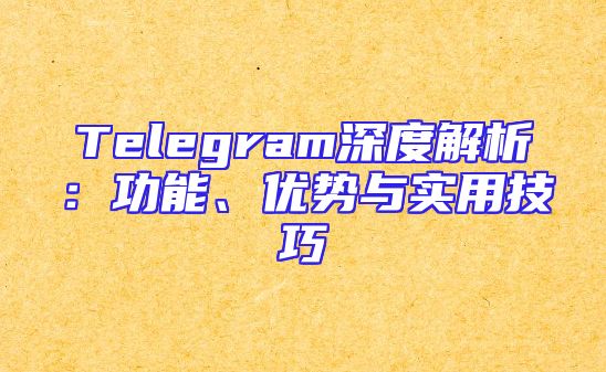 Telegram深度解析：功能、优势与实用技巧