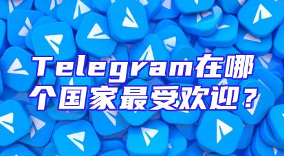 Telegram在哪个国家最受欢迎？