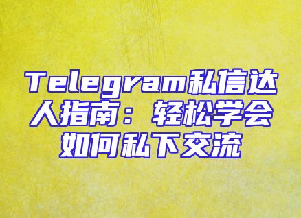 Telegram私信达人指南：轻松学会如何私下交流