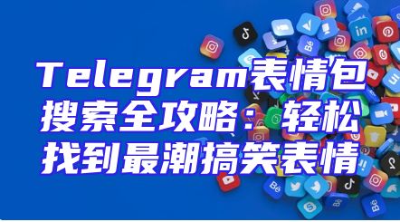 Telegram表情包搜索全攻略：轻松找到最潮搞笑表情